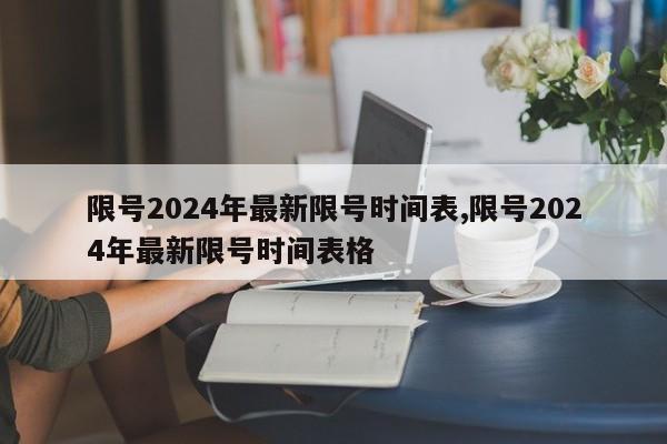 限号2024年最新限号时间表,限号2024年最新限号时间表格