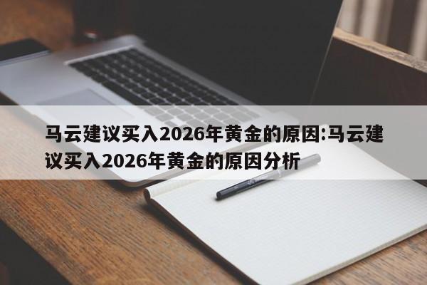 马云建议买入2026年黄金的原因:马云建议买入2026年黄金的原因分析