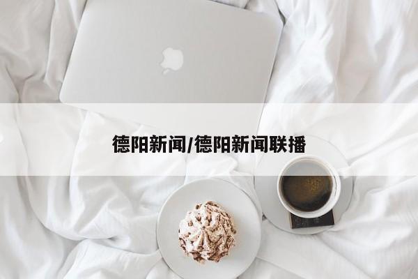 德阳新闻/德阳新闻联播