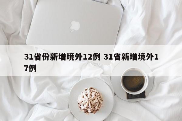 31省份新增境外12例 31省新增境外17例