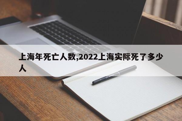 上海年死亡人数,2022上海实际死了多少人