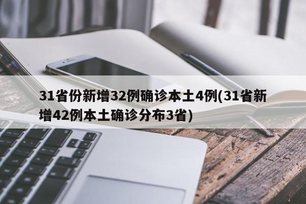 31省份新增32例确诊本土4例(31省新增42例本土确诊分布3省)