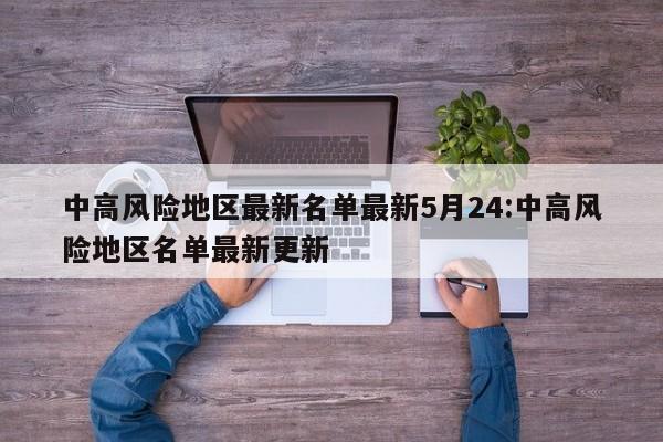 中高风险地区最新名单最新5月24:中高风险地区名单最新更新