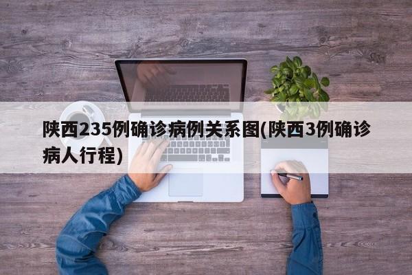 陕西235例确诊病例关系图(陕西3例确诊病人行程)