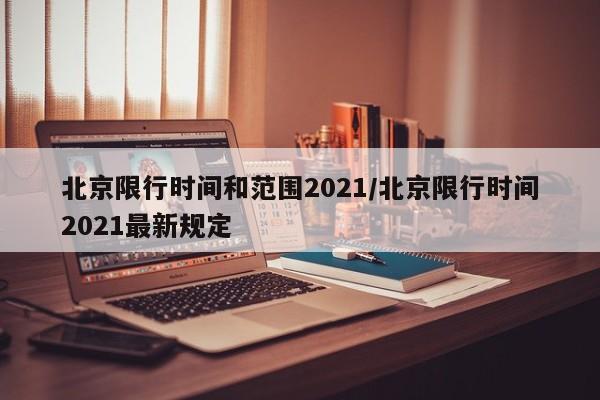 北京限行时间和范围2021/北京限行时间2021最新规定