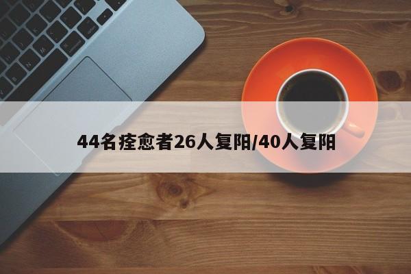 44名痊愈者26人复阳/40人复阳