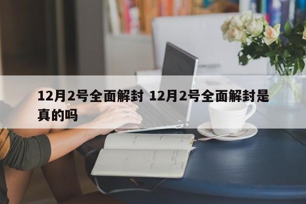 12月2号全面解封 12月2号全面解封是真的吗