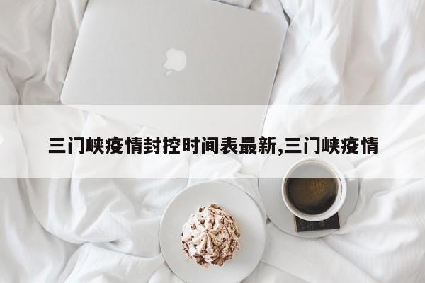 三门峡疫情封控时间表最新,三门峡疫情