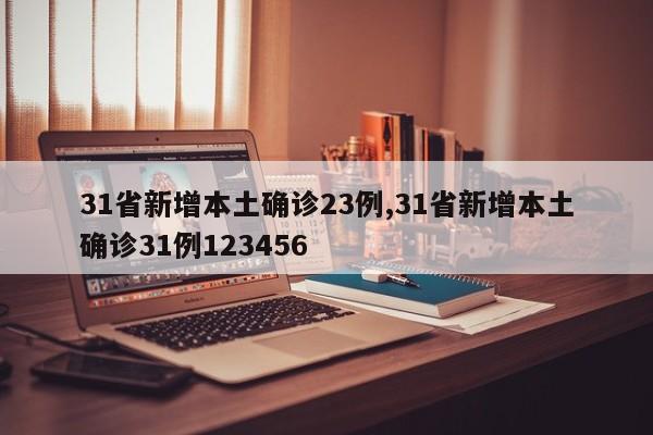 31省新增本土确诊23例,31省新增本土确诊31例123456