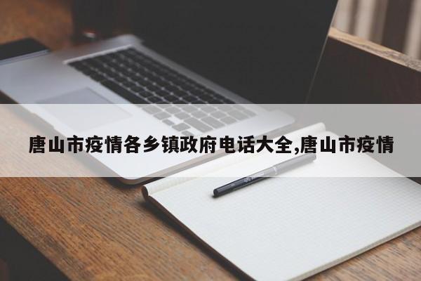 唐山市疫情各乡镇政府电话大全,唐山市疫情