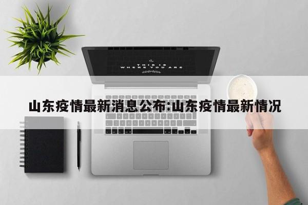 山东疫情最新消息公布:山东疫情最新情况