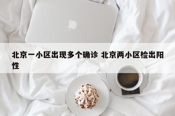 北京一小区出现多个确诊 北京两小区检出阳性