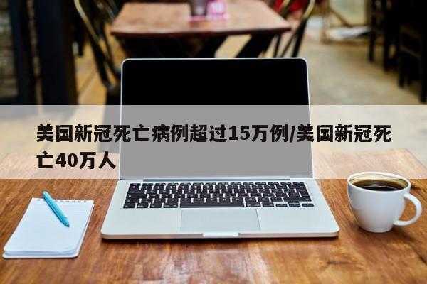 美国新冠死亡病例超过15万例/美国新冠死亡40万人