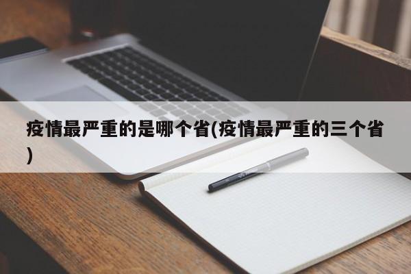 疫情最严重的是哪个省(疫情最严重的三个省)