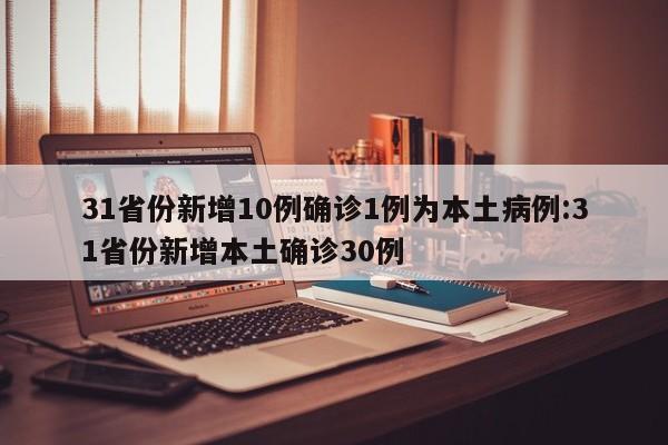 31省份新增10例确诊1例为本土病例:31省份新增本土确诊30例