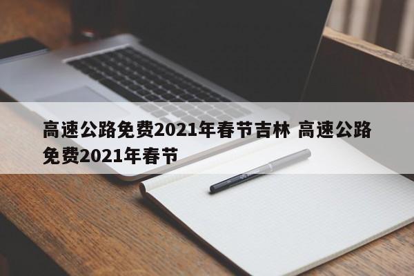 高速公路免费2021年春节吉林 高速公路免费2021年春节