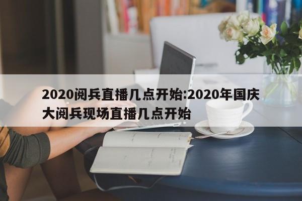 2020阅兵直播几点开始:2020年国庆大阅兵现场直播几点开始
