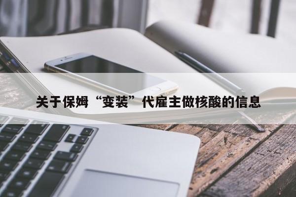 关于保姆“变装”代雇主做核酸的信息