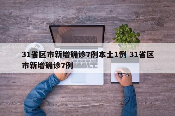 31省区市新增确诊7例本土1例 31省区市新增确诊7例