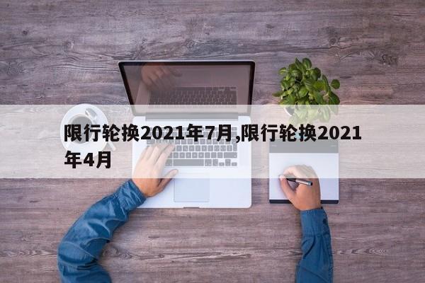 限行轮换2021年7月,限行轮换2021年4月