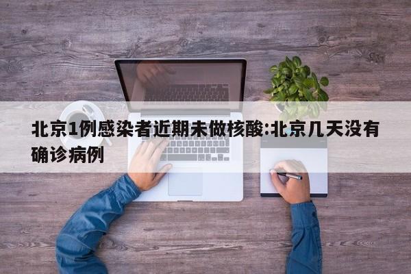 北京1例感染者近期未做核酸:北京几天没有确诊病例