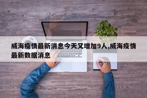 威海疫情最新消息今天又增加9人,威海疫情最新数据消息