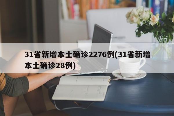 31省新增本土确诊2276例(31省新增本土确诊28例)