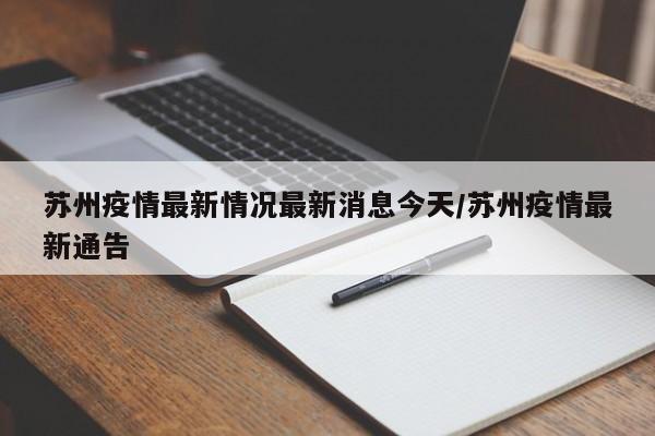 苏州疫情最新情况最新消息今天/苏州疫情最新通告