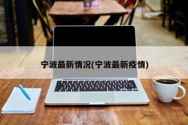 宁波最新情况(宁波最新疫情)