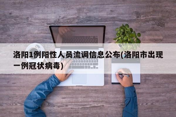 洛阳1例阳性人员流调信息公布(洛阳市出现一例冠状病毒)
