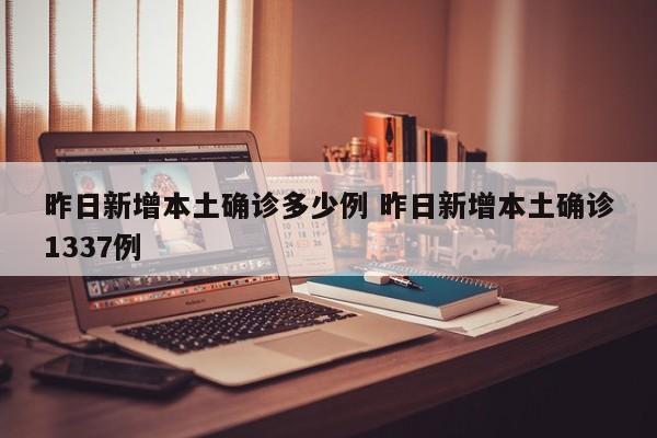 昨日新增本土确诊多少例 昨日新增本土确诊1337例