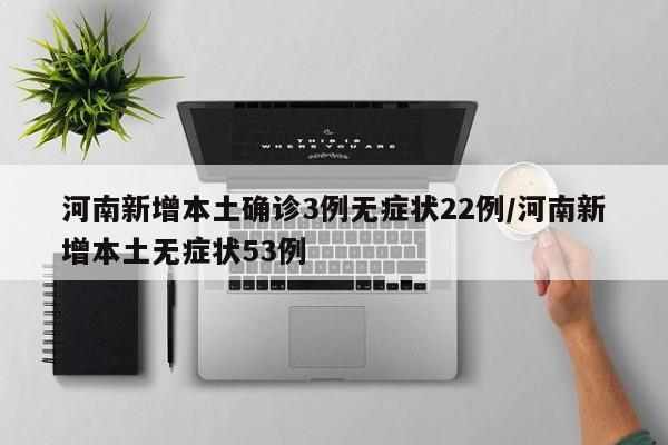 河南新增本土确诊3例无症状22例/河南新增本土无症状53例