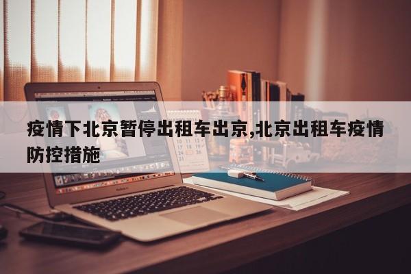 疫情下北京暂停出租车出京,北京出租车疫情防控措施