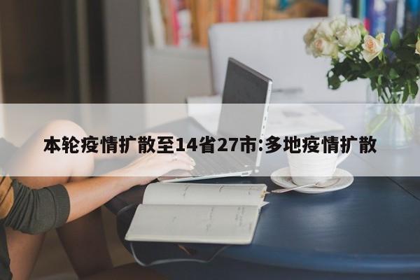 本轮疫情扩散至14省27市:多地疫情扩散