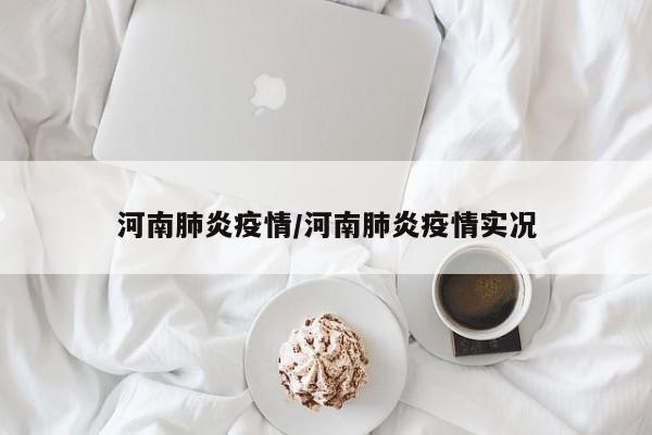 河南肺炎疫情/河南肺炎疫情实况