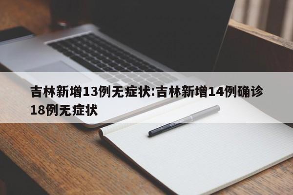 吉林新增13例无症状:吉林新增14例确诊18例无症状
