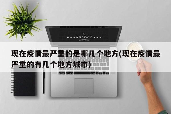 现在疫情最严重的是哪几个地方(现在疫情最严重的有几个地方城市)