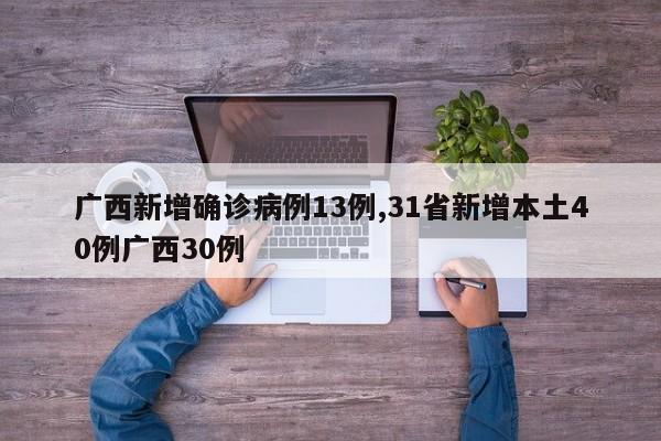 广西新增确诊病例13例,31省新增本土40例广西30例