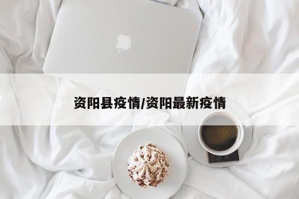资阳县疫情/资阳最新疫情