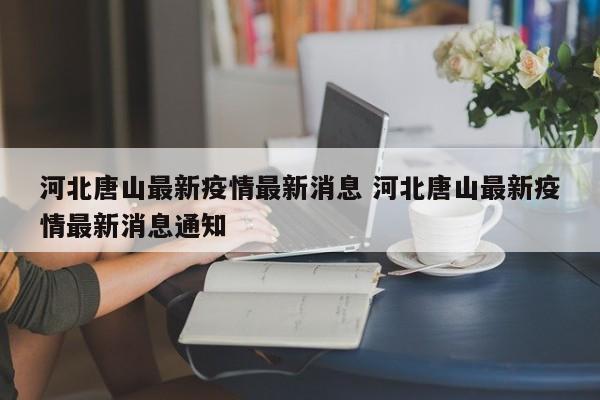 河北唐山最新疫情最新消息 河北唐山最新疫情最新消息通知