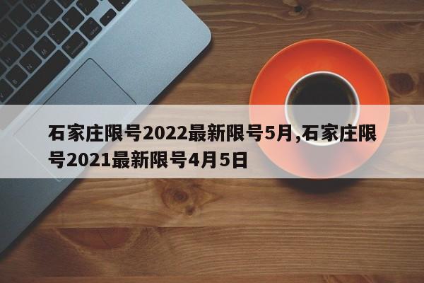 石家庄限号2022最新限号5月,石家庄限号2021最新限号4月5日