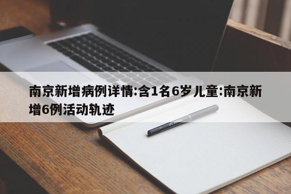 南京新增病例详情:含1名6岁儿童:南京新增6例活动轨迹