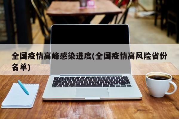 全国疫情高峰感染进度(全国疫情高风险省份名单)