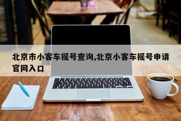 北京市小客车摇号查询,北京小客车摇号申请官网入口