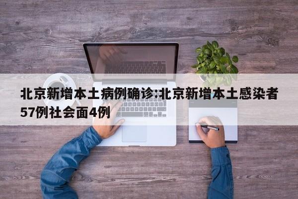 北京新增本土病例确诊:北京新增本土感染者57例社会面4例