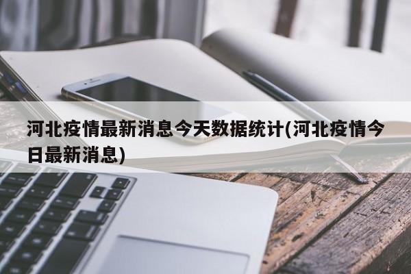 河北疫情最新消息今天数据统计(河北疫情今日最新消息)