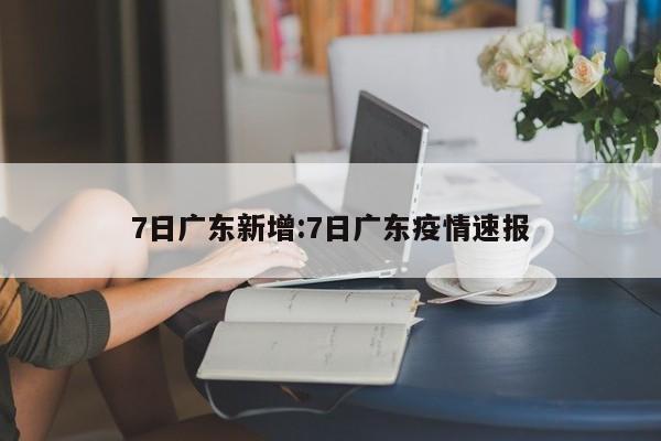 7日广东新增:7日广东疫情速报