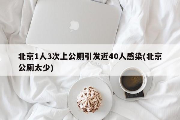 北京1人3次上公厕引发近40人感染(北京公厕太少)