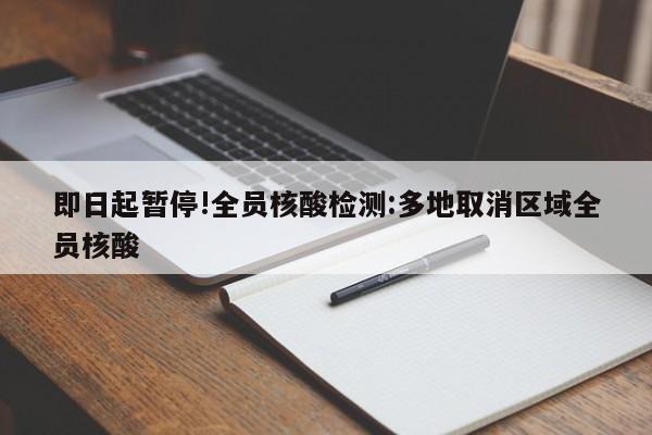 即日起暂停!全员核酸检测:多地取消区域全员核酸