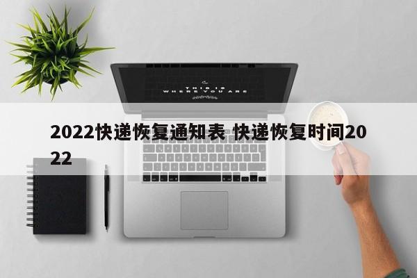 2022快递恢复通知表 快递恢复时间2022